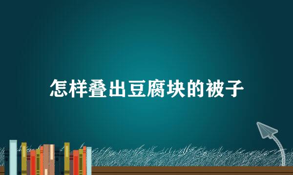 怎样叠出豆腐块的被子