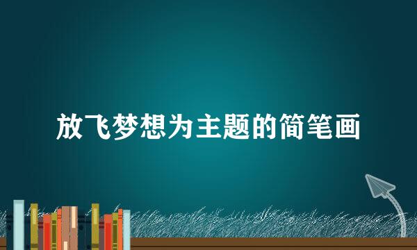放飞梦想为主题的简笔画