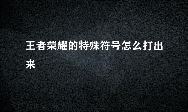 王者荣耀的特殊符号怎么打出来