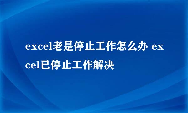 excel老是停止工作怎么办 excel已停止工作解决