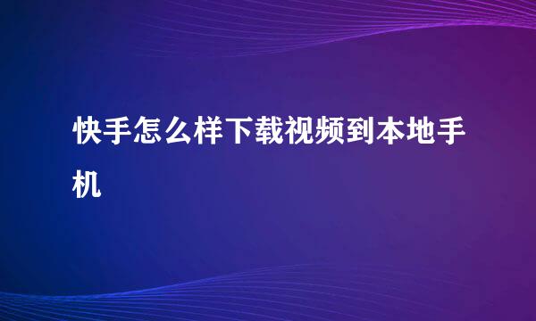 快手怎么样下载视频到本地手机