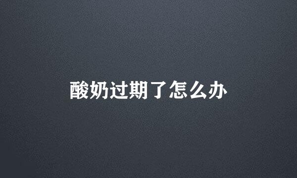 酸奶过期了怎么办