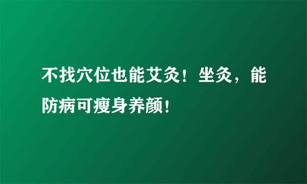 不找穴位也能艾灸！坐灸，能防病可瘦身养颜！