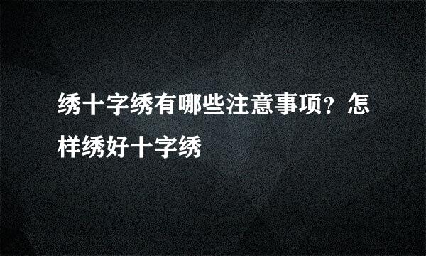 绣十字绣有哪些注意事项？怎样绣好十字绣