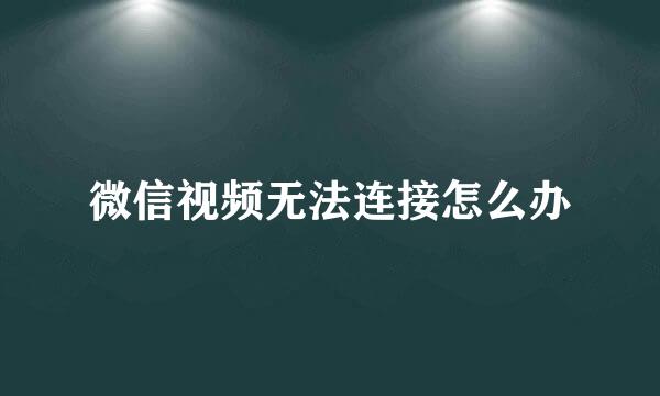 微信视频无法连接怎么办