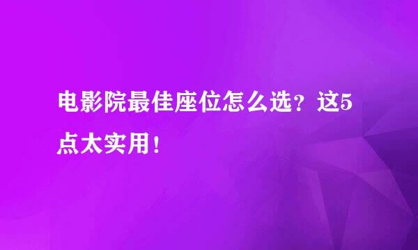 电影院最佳座位怎么选？这5点太实用！