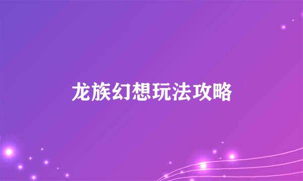 龙族幻想玩法攻略