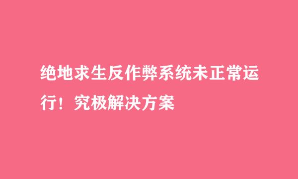绝地求生反作弊系统未正常运行！究极解决方案