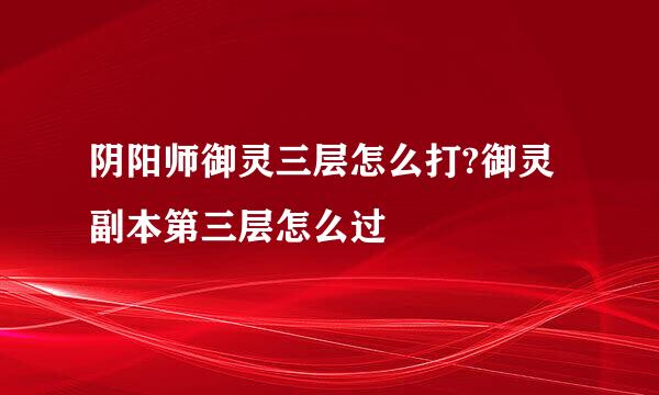 阴阳师御灵三层怎么打?御灵副本第三层怎么过
