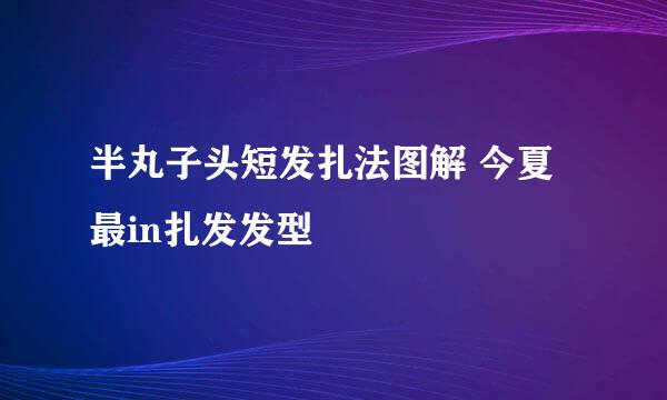 半丸子头短发扎法图解 今夏最in扎发发型