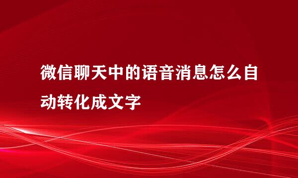 微信聊天中的语音消息怎么自动转化成文字