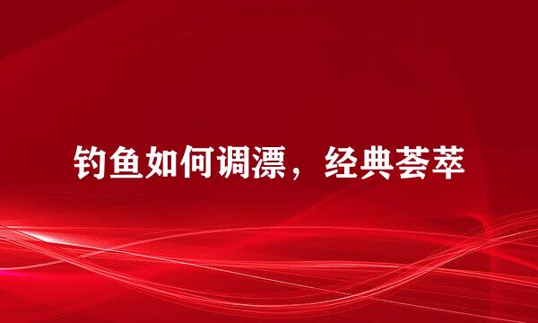 钓鱼如何调漂，经典荟萃