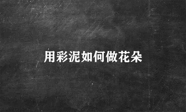 用彩泥如何做花朵