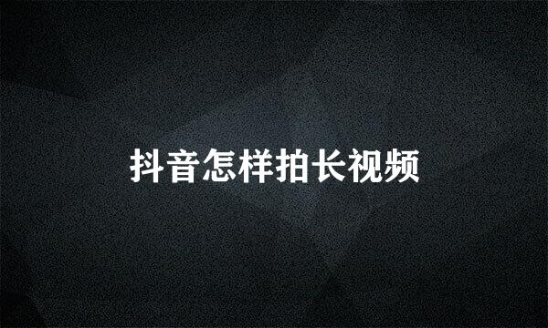 抖音怎样拍长视频