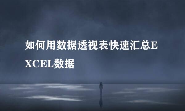 如何用数据透视表快速汇总EXCEL数据