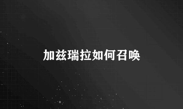 加兹瑞拉如何召唤