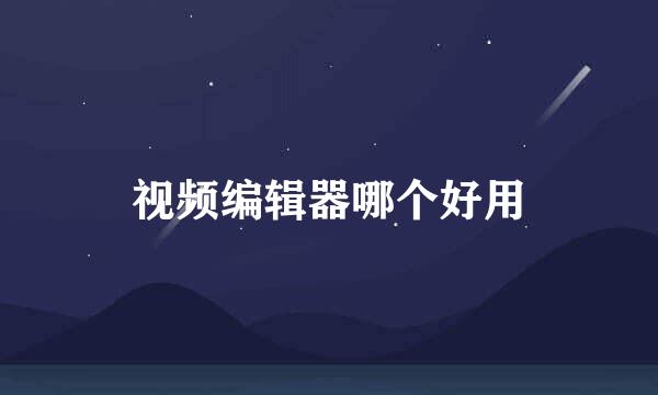 视频编辑器哪个好用