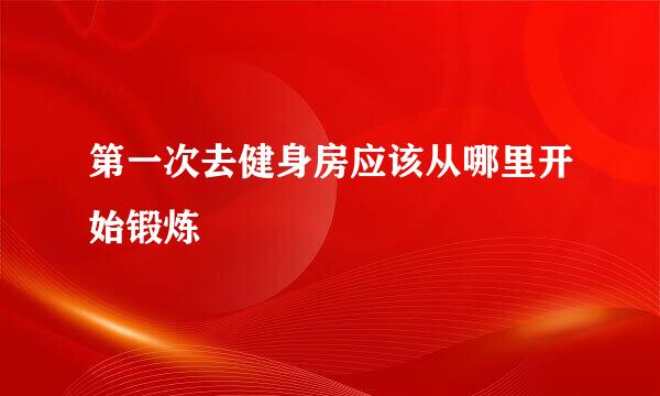 第一次去健身房应该从哪里开始锻炼