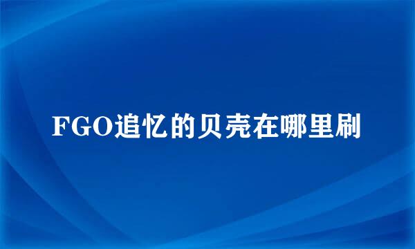 FGO追忆的贝壳在哪里刷
