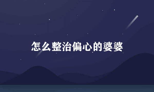 怎么整治偏心的婆婆