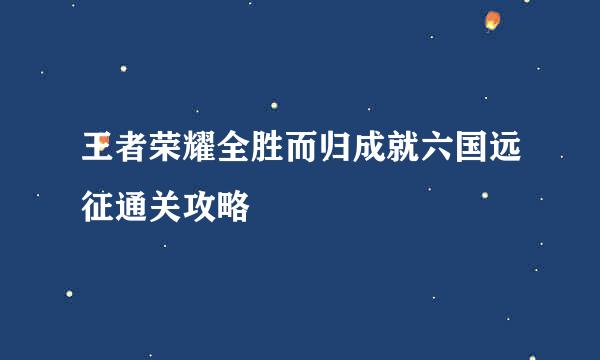王者荣耀全胜而归成就六国远征通关攻略