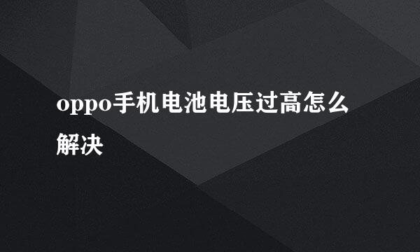 oppo手机电池电压过高怎么解决