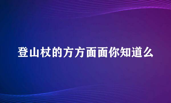 登山杖的方方面面你知道么