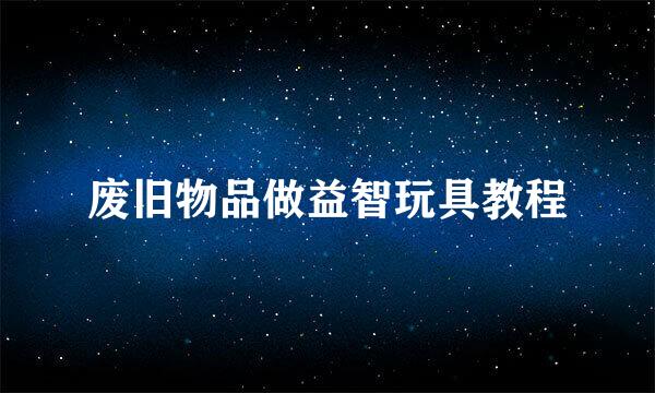 废旧物品做益智玩具教程