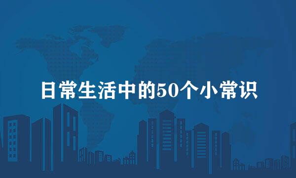 日常生活中的50个小常识