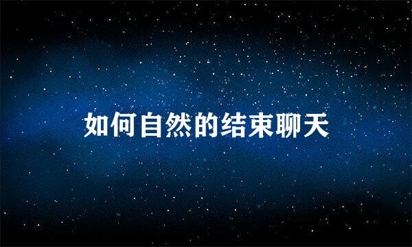 如何自然的结束聊天