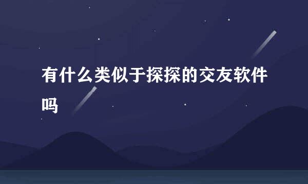 有什么类似于探探的交友软件吗