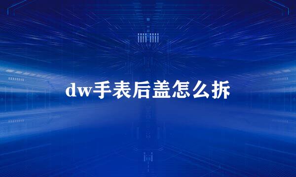 dw手表后盖怎么拆