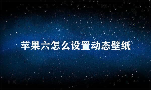 苹果六怎么设置动态壁纸