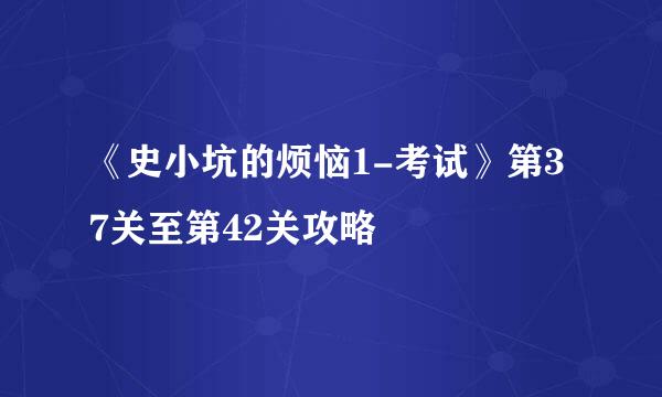 《史小坑的烦恼1-考试》第37关至第42关攻略