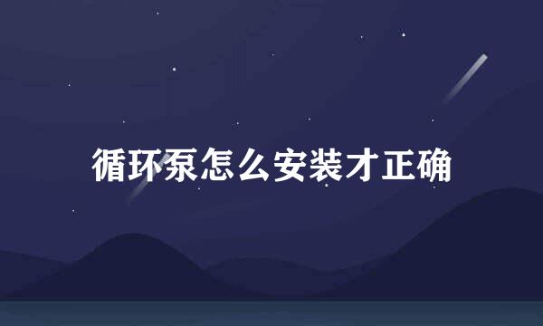 循环泵怎么安装才正确