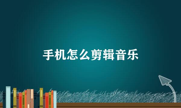 手机怎么剪辑音乐
