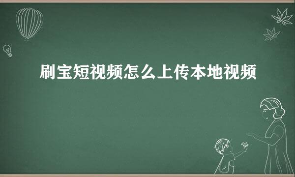 刷宝短视频怎么上传本地视频