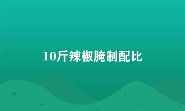 10斤辣椒腌制配比