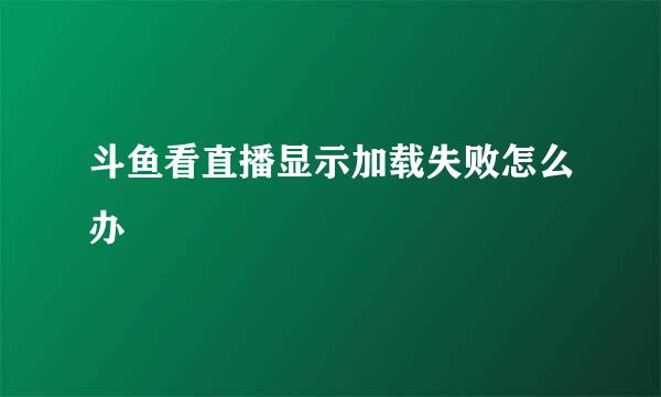 斗鱼看直播显示加载失败怎么办