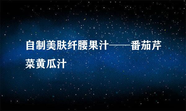 自制美肤纤腰果汁──番茄芹菜黄瓜汁