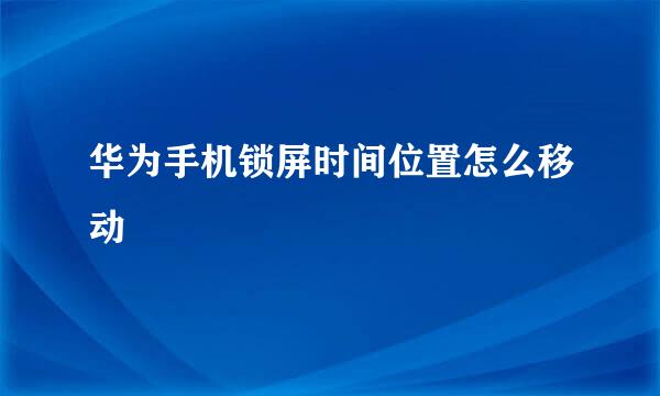 华为手机锁屏时间位置怎么移动