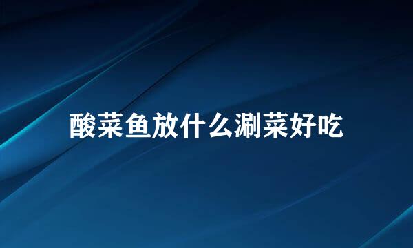 酸菜鱼放什么涮菜好吃