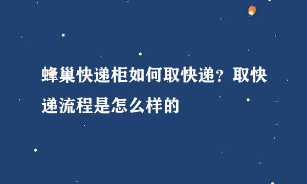 蜂巢快递柜如何取快递？取快递流程是怎么样的