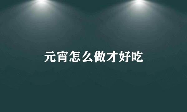 元宵怎么做才好吃