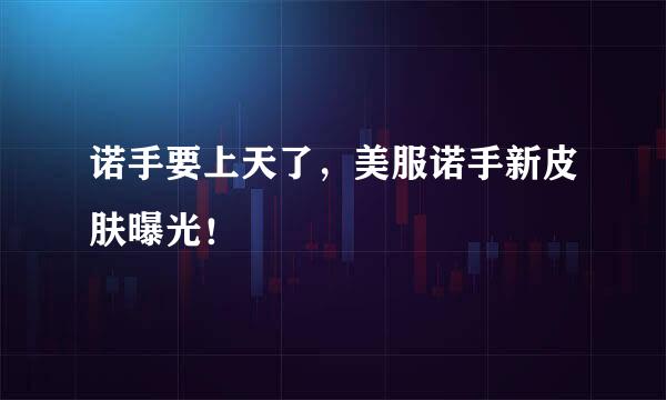 诺手要上天了，美服诺手新皮肤曝光！