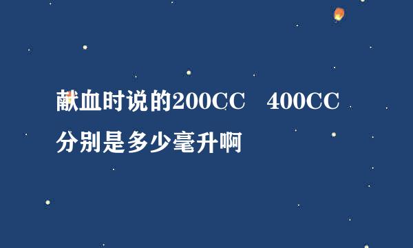 献血时说的200CC   400CC  分别是多少毫升啊