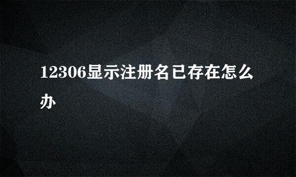 12306显示注册名已存在怎么办