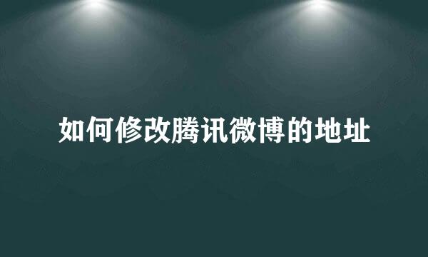 如何修改腾讯微博的地址