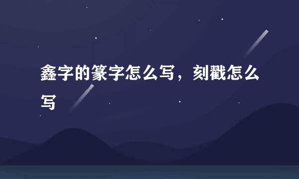 鑫字的篆字怎么写，刻戳怎么写