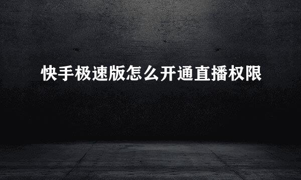 快手极速版怎么开通直播权限